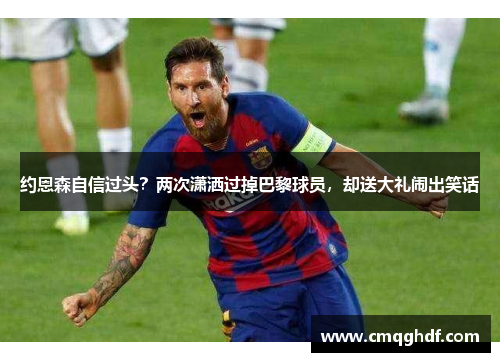 约恩森自信过头？两次潇洒过掉巴黎球员，却送大礼闹出笑话